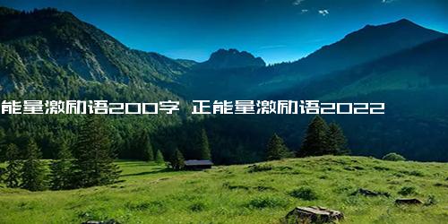 正能量激励语200字 正能量激励语2022